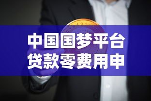 中国国梦平台贷款零费用申请攻略:如何轻松获取免息资金 中国国梦平台贷款零费用申请攻略:如何轻松获取免息资金