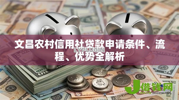 文昌农村信用社贷款申请条件、流程、优势全解析 文昌农村信用社贷款申请条件、流程、优势全解析