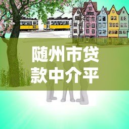 随州市贷款中介平台有哪些?这10家机构值得关注 随州市贷款中介平台有哪些?这10家机构值得关注