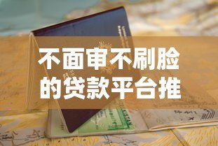 不面审不刷脸的贷款平台推荐及避坑指南 不面审不刷脸的贷款平台推荐及避坑指南