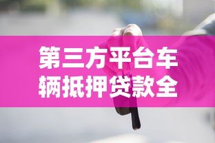 第三方平台车辆抵押贷款全解析：流程、风险与注意事项