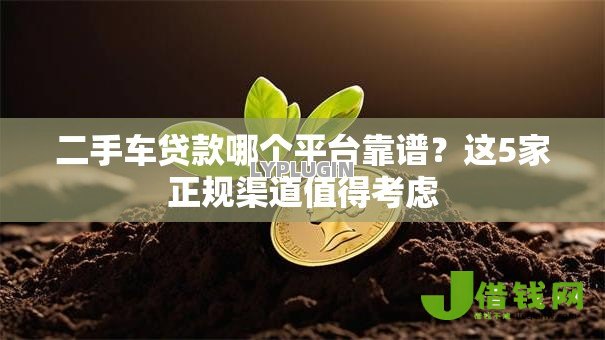 二手车贷款哪个平台靠谱?这5家正规渠道值得考虑 二手车贷款哪个平台靠谱?这5家正规渠道值得考虑
