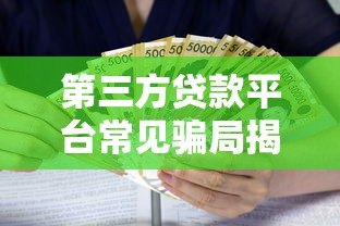 第三方贷款平台常见骗局揭秘:如何识别并避免钱财损失 第三方贷款平台常见骗局揭秘:如何识别并避免钱财损失