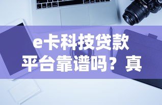 e卡科技贷款平台靠谱吗?真实评测与申请流程全解析 e卡科技贷款平台靠谱吗?真实评测与申请流程全解析