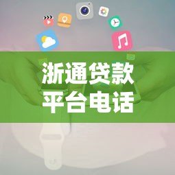 浙通贷款平台电话及联系方式全解析-快速获取官方信息 浙通贷款平台电话及联系方式全解析-快速获取官方信息