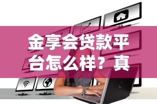 金享会贷款平台怎么样？真实评测与用户反馈揭秘