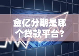 金亿分期是哪个贷款平台？资质查询、产品特点及申请流程全解析