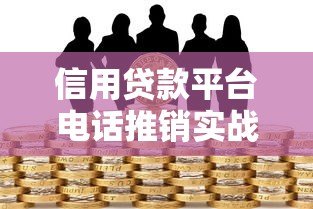 信用贷款平台电话推销实战话术与沟通技巧