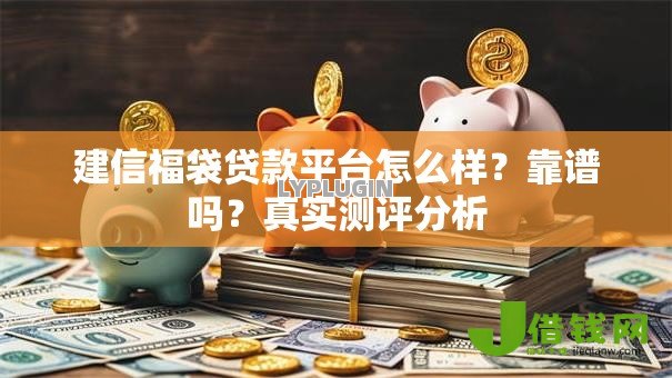 建信福袋贷款平台怎么样?靠谱吗?真实测评分析 建信福袋贷款平台怎么样?靠谱吗?真实测评分析