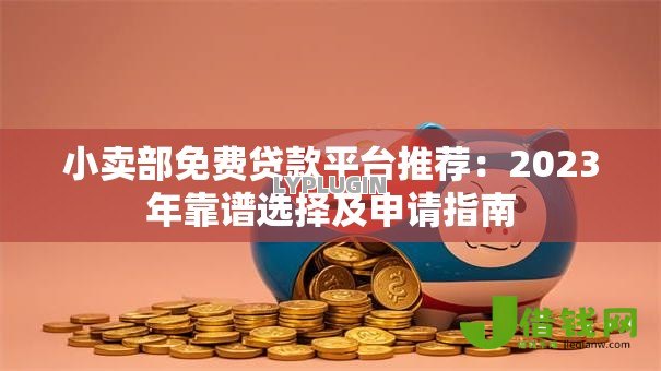 小卖部免费贷款平台推荐:2023年靠谱选择及申请指南 小卖部免费贷款平台推荐:2023年靠谱选择及申请指南