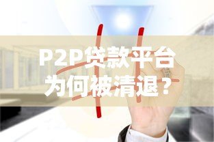 P2P贷款平台为何被清退?这5大原因值得深思 P2P贷款平台为何被清退?这5大原因值得深思