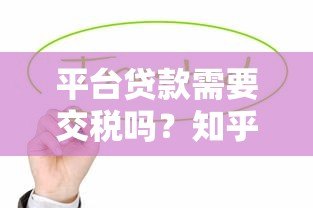 平台贷款需要交税吗？知乎用户关心的税务问题解析