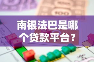南银法巴是哪个贷款平台?正规性、产品及申请流程详解 南银法巴是哪个贷款平台?正规性、产品及申请流程详解