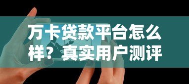 万卡贷款平台怎么样？真实用户测评与使用指南
