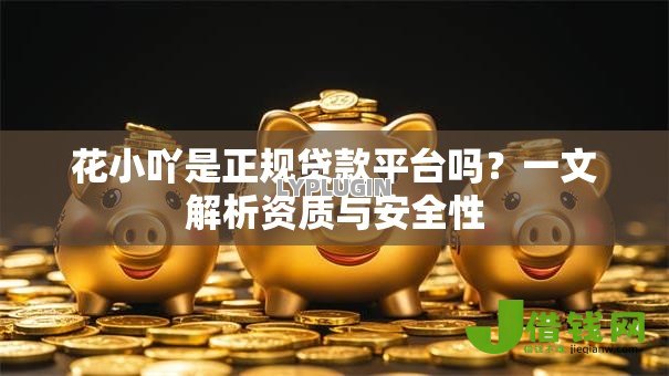 花小吖是正规贷款平台吗?一文解析资质与安全性 花小吖是正规贷款平台吗?一文解析资质与安全性