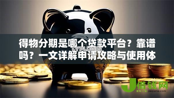 得物分期是哪个贷款平台?靠谱吗?一文详解申请攻略与使用体验 得物分期是哪个贷款平台?靠谱吗?一文详解申请攻略与使用体验