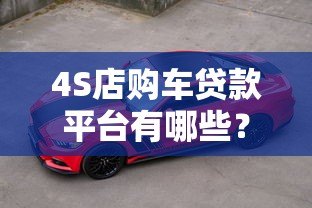 4S店购车贷款平台有哪些？5种渠道对比分析