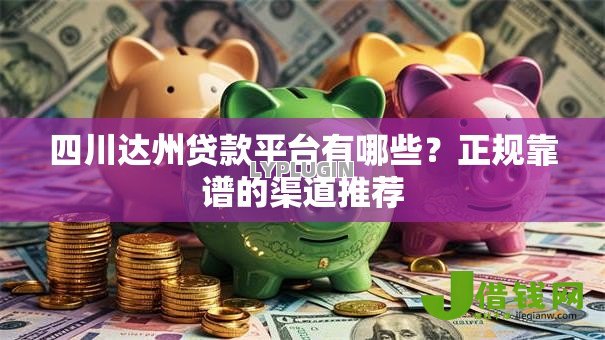 四川达州贷款平台有哪些?正规靠谱的渠道推荐 四川达州贷款平台有哪些?正规靠谱的渠道推荐