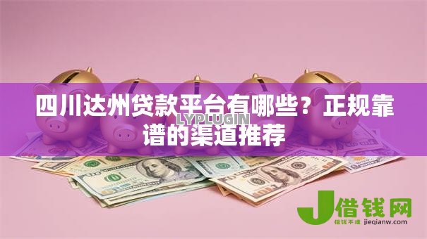 四川达州贷款平台有哪些?正规靠谱的渠道推荐 四川达州贷款平台有哪些?正规靠谱的渠道推荐