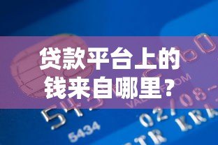 贷款平台上的钱来自哪里?揭秘资金来源与运作模式 贷款平台上的钱来自哪里?揭秘资金来源与运作模式