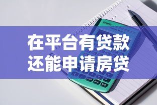 在平台有贷款还能申请房贷吗?5大关键点解析 在平台有贷款还能申请房贷吗?5大关键点解析