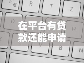 在平台有贷款还能申请房贷吗?5大关键点解析 在平台有贷款还能申请房贷吗?5大关键点解析