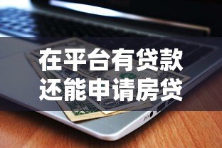 在平台有贷款还能申请房贷吗?5大关键点解析 在平台有贷款还能申请房贷吗?5大关键点解析