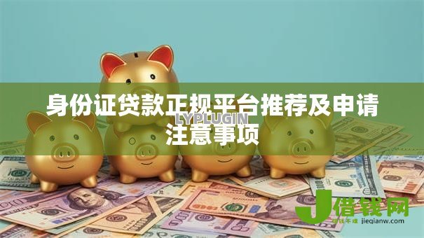 身份证贷款正规平台推荐及申请注意事项 身份证贷款正规平台推荐及申请注意事项