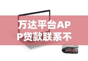 万达平台APP贷款联系不上本人怎么办?解决方法全解析 万达平台APP贷款联系不上本人怎么办?解决方法全解析