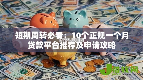 短期周转必看:10个正规一个月贷款平台推荐及申请攻略 短期周转必看:10个正规一个月贷款平台推荐及申请攻略
