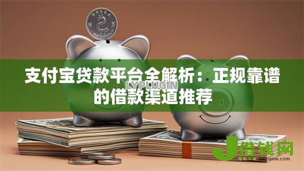 支付宝贷款平台全解析：正规靠谱的借款渠道推荐
