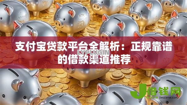 支付宝贷款平台全解析：正规靠谱的借款渠道推荐