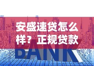 安盛速贷怎么样？正规贷款平台资质、利率、申请流程全解析