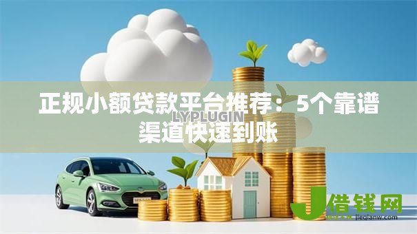 正规小额贷款平台推荐:5个靠谱渠道快速到账 正规小额贷款平台推荐:5个靠谱渠道快速到账