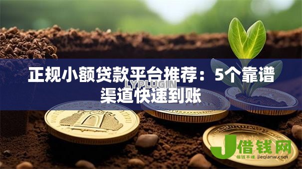 正规小额贷款平台推荐:5个靠谱渠道快速到账 正规小额贷款平台推荐:5个靠谱渠道快速到账