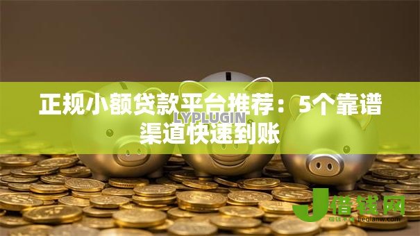 正规小额贷款平台推荐:5个靠谱渠道快速到账 正规小额贷款平台推荐:5个靠谱渠道快速到账