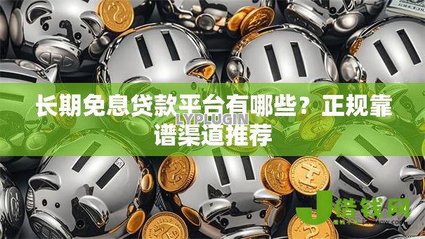 长期免息贷款平台有哪些?正规靠谱渠道推荐 长期免息贷款平台有哪些?正规靠谱渠道推荐