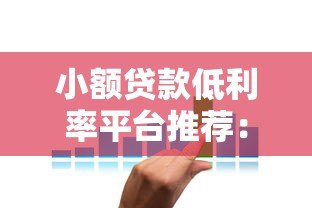小额贷款低利率平台推荐：2023年哪些平台利息最划算？
