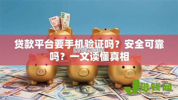 贷款平台要手机验证吗?安全可靠吗?一文读懂真相 贷款平台要手机验证吗?安全可靠吗?一文读懂真相