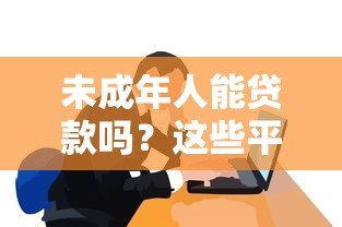 未成年人能贷款吗?这些平台规定和风险必须知道 未成年人能贷款吗?这些平台规定和风险必须知道