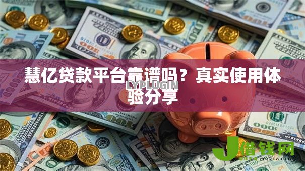 慧亿贷款平台靠谱吗？真实使用体验分享