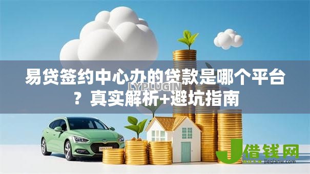 易贷签约中心办的贷款是哪个平台?真实解析+避坑指南 易贷签约中心办的贷款是哪个平台?真实解析+避坑指南