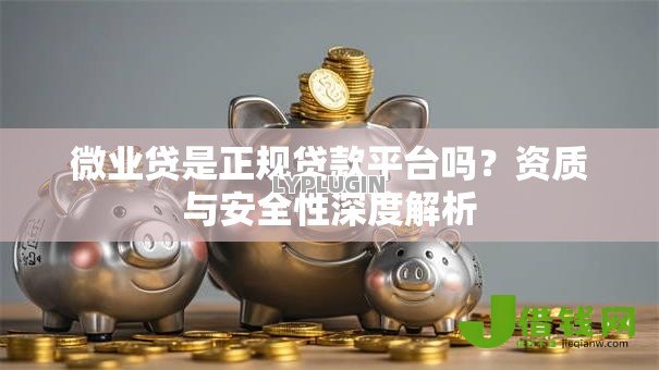 微业贷是正规贷款平台吗?资质与安全性深度解析 微业贷是正规贷款平台吗?资质与安全性深度解析
