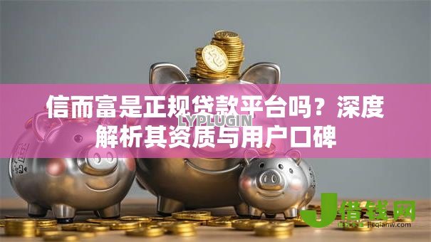 信而富是正规贷款平台吗？深度解析其资质与用户口碑