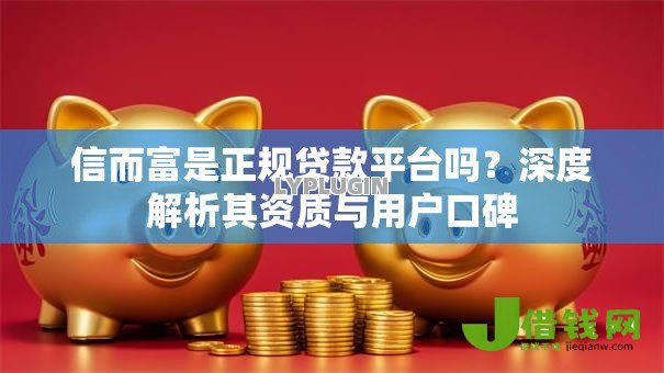 信而富是正规贷款平台吗？深度解析其资质与用户口碑