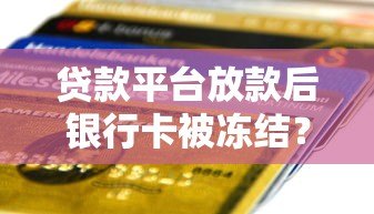 贷款平台放款后银行卡被冻结?常见原因及解决方法汇总 贷款平台放款后银行卡被冻结?常见原因及解决方法汇总