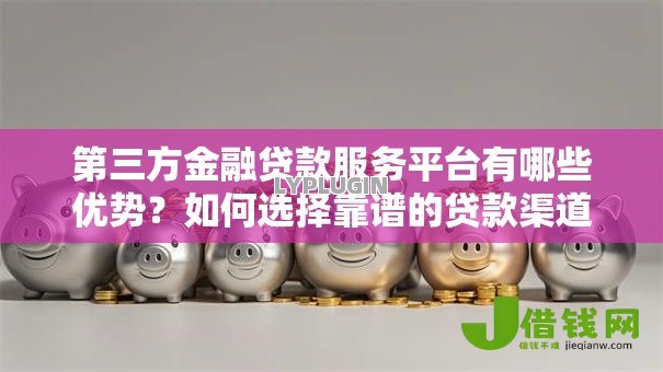 第三方金融贷款服务平台有哪些优势?如何选择靠谱的贷款渠道 第三方金融贷款服务平台有哪些优势?如何选择靠谱的贷款渠道