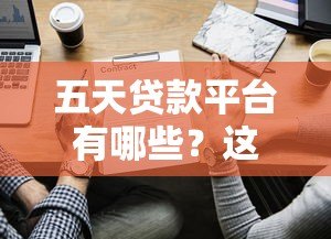 五天贷款平台有哪些?这5个正规平台最快当天放款! 五天贷款平台有哪些?这5个正规平台最快当天放款!