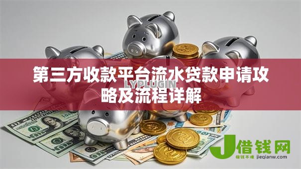 第三方收款平台流水贷款申请攻略及流程详解 第三方收款平台流水贷款申请攻略及流程详解