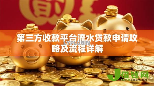 第三方收款平台流水贷款申请攻略及流程详解 第三方收款平台流水贷款申请攻略及流程详解